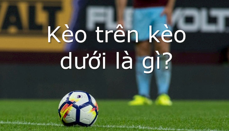 Kèo trên kèo dưới là gì?