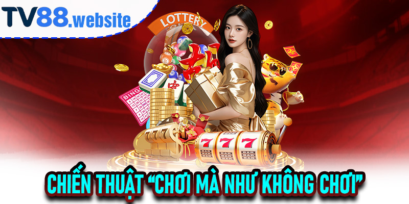 Chiến thuật “chơi mà như không chơi”